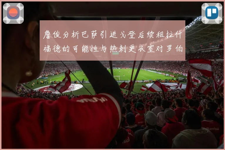 詹俊分析巴萨引进戈登后续租拉什福德的可能性与热刺更衣室对罗伯逊的需求
