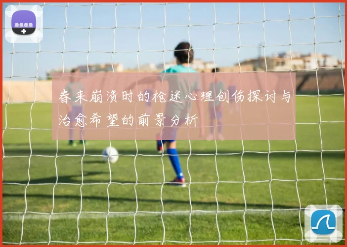 春来崩溃时的枪迷心理创伤探讨与治愈希望的前景分析