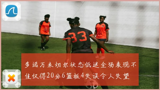 多诺万米切尔状态低迷全场表现不佳仅得20分6篮板4失误令人失望