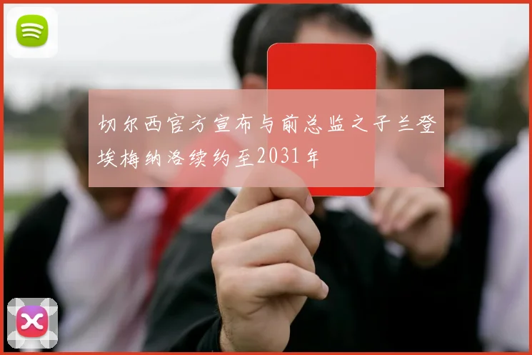 切尔西官方宣布与前总监之子兰登埃梅纳洛续约至2031年