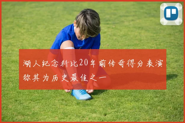 湖人纪念科比20年前传奇得分表演称其为历史最佳之一