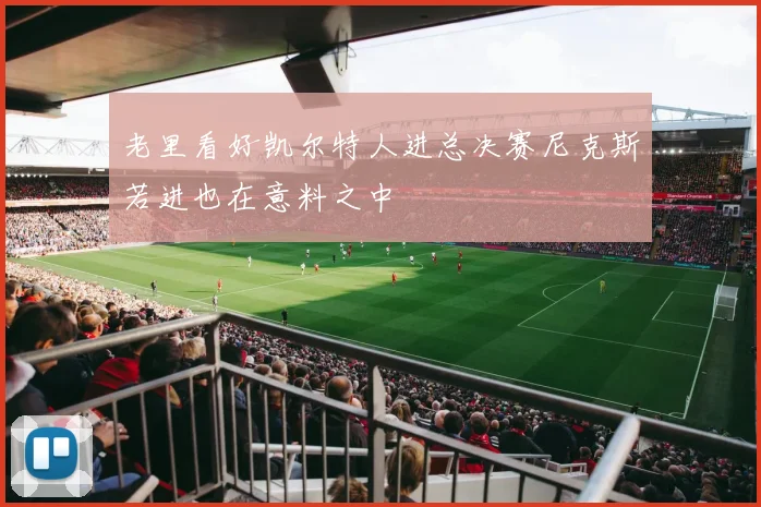 老里看好凯尔特人进总决赛尼克斯若进也在意料之中